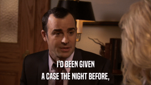 I'D BEEN GIVEN A CASE THE NIGHT BEFORE, 