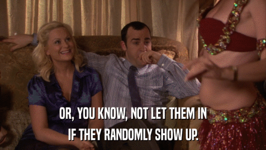 OR, YOU KNOW, NOT LET THEM IN IF THEY RANDOMLY SHOW UP. 