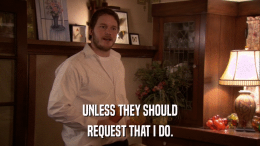 UNLESS THEY SHOULD REQUEST THAT I DO. 