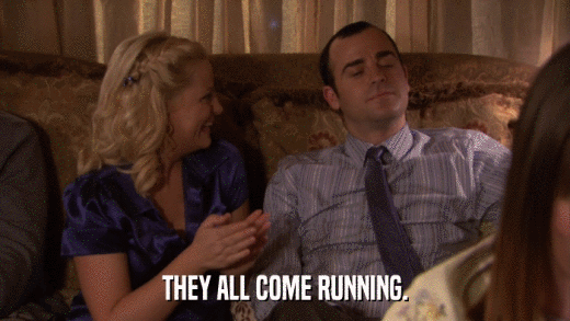 THEY ALL COME RUNNING.  