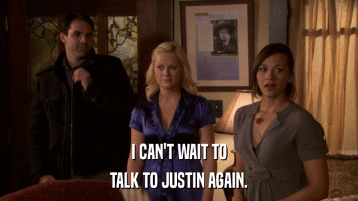 I CAN'T WAIT TO TALK TO JUSTIN AGAIN. 