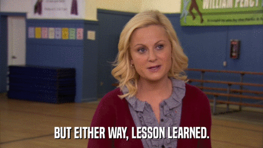 BUT EITHER WAY, LESSON LEARNED.  