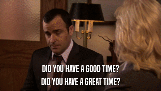 DID YOU HAVE A GOOD TIME? DID YOU HAVE A GREAT TIME? 