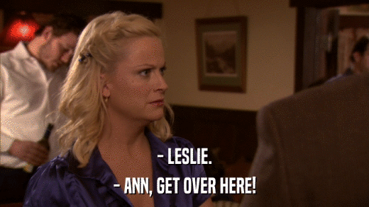 - LESLIE. - ANN, GET OVER HERE! 