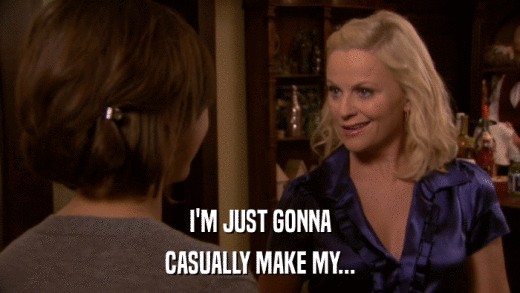 I'M JUST GONNA CASUALLY MAKE MY... 