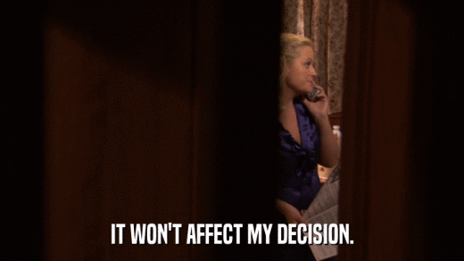 IT WON'T AFFECT MY DECISION.  