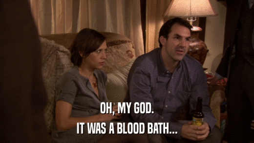 OH, MY GOD. IT WAS A BLOOD BATH... 