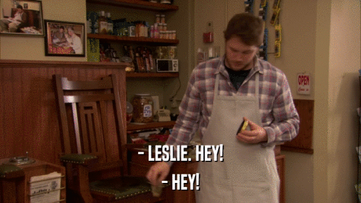 - LESLIE. HEY! - HEY! 