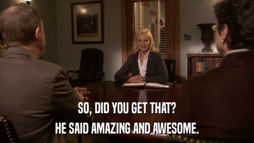 SO, DID YOU GET THAT? HE SAID AMAZING AND AWESOME. 