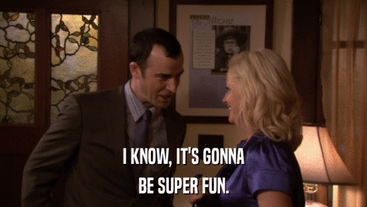 I KNOW, IT'S GONNA BE SUPER FUN. 