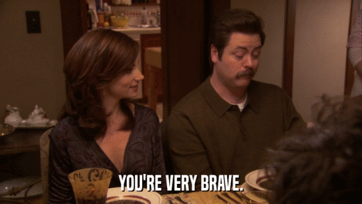 YOU'RE VERY BRAVE.  