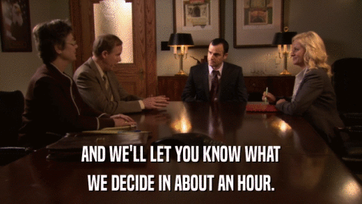 AND WE'LL LET YOU KNOW WHAT WE DECIDE IN ABOUT AN HOUR. 