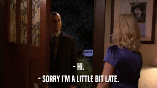 - HI. - SORRY I'M A LITTLE BIT LATE. 