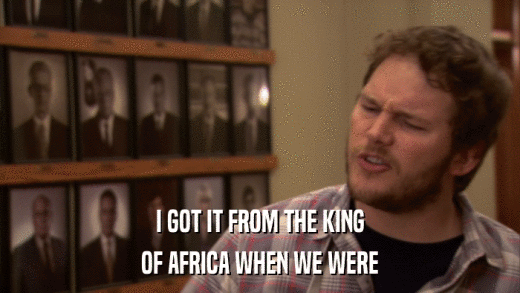 I GOT IT FROM THE KING OF AFRICA WHEN WE WERE 