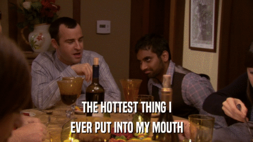 THE HOTTEST THING I EVER PUT INTO MY MOUTH 