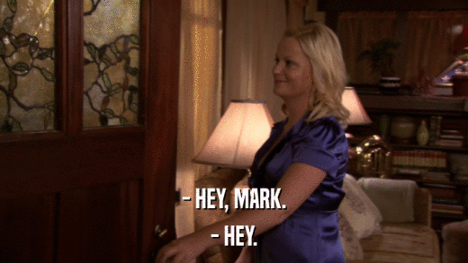 - HEY, MARK. - HEY. 