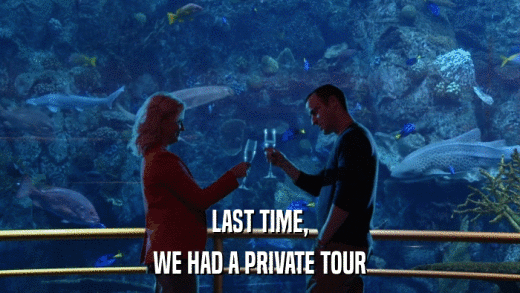 LAST TIME, WE HAD A PRIVATE TOUR 