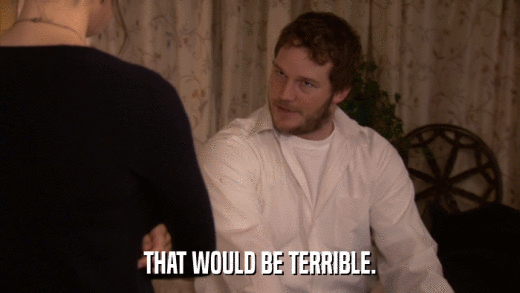 THAT WOULD BE TERRIBLE.  