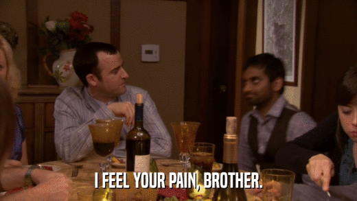 I FEEL YOUR PAIN, BROTHER.  