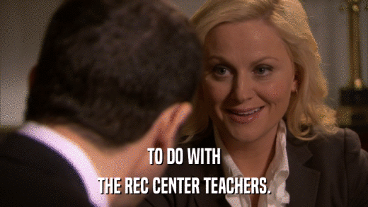 TO DO WITH THE REC CENTER TEACHERS. 