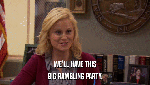 WE'LL HAVE THIS BIG RAMBLING PARTY. 