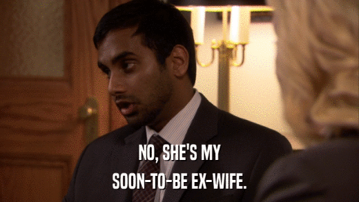 NO, SHE'S MY SOON-TO-BE EX-WIFE. 