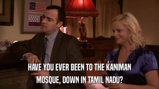 HAVE YOU EVER BEEN TO THE KANIMAN MOSQUE, DOWN IN TAMIL NADU? 