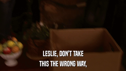 LESLIE, DON'T TAKE THIS THE WRONG WAY, 