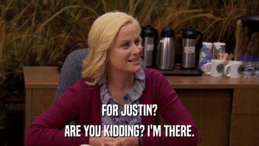 FOR JUSTIN? ARE YOU KIDDING? I'M THERE. 