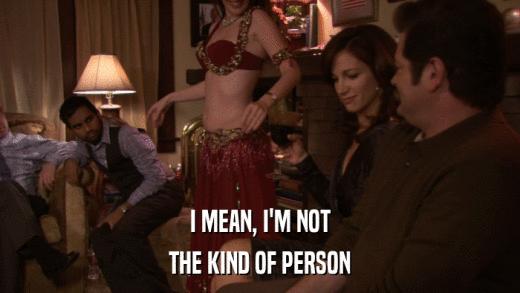 I MEAN, I'M NOT THE KIND OF PERSON 