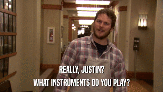 REALLY, JUSTIN? WHAT INSTRUMENTS DO YOU PLAY? 