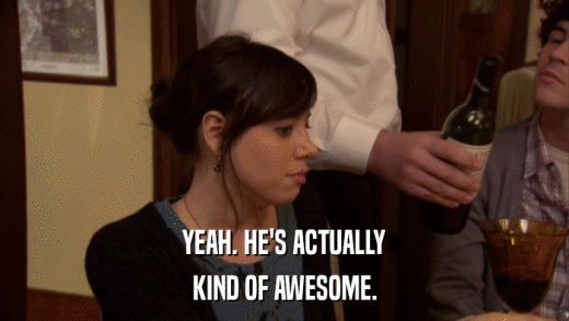 YEAH. HE'S ACTUALLY KIND OF AWESOME. 