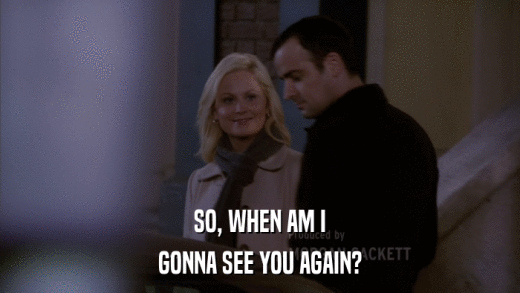 SO, WHEN AM I GONNA SEE YOU AGAIN? 