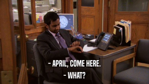 - APRIL, COME HERE. - WHAT? 