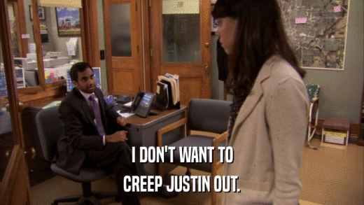 I DON'T WANT TO CREEP JUSTIN OUT. 