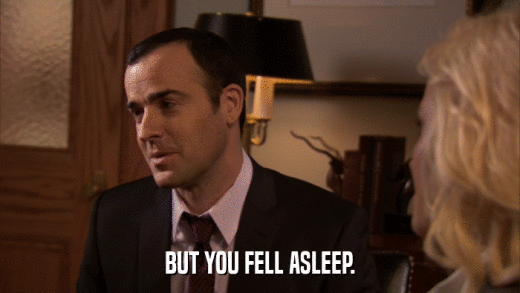 BUT YOU FELL ASLEEP.  