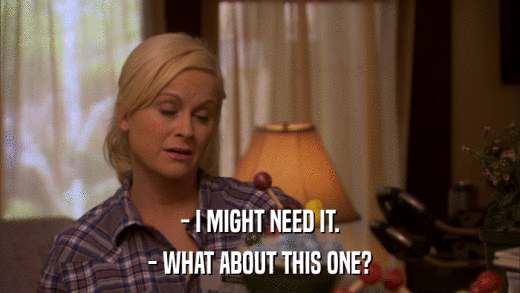 - I MIGHT NEED IT. - WHAT ABOUT THIS ONE? 
