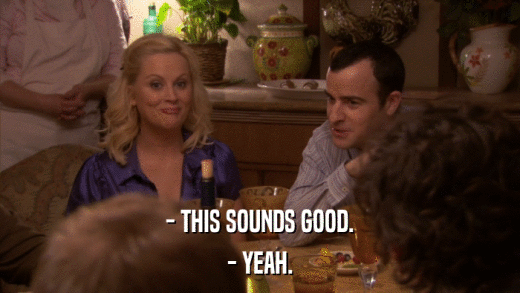 - THIS SOUNDS GOOD. - YEAH. 