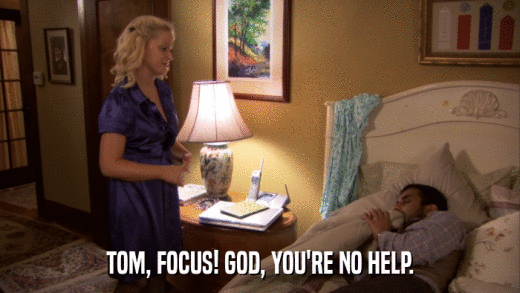 TOM, FOCUS! GOD, YOU'RE NO HELP.  