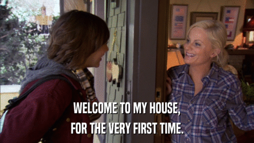 WELCOME TO MY HOUSE, FOR THE VERY FIRST TIME. 