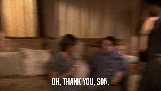OH, THANK YOU, SON.  