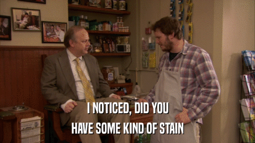 I NOTICED, DID YOU HAVE SOME KIND OF STAIN 