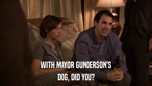 WITH MAYOR GUNDERSON'S DOG, DID YOU? 