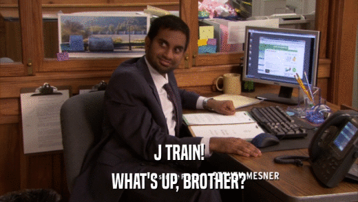 J TRAIN! WHAT'S UP, BROTHER? 