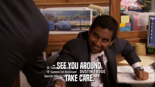 - SEE YOU AROUND. - TAKE CARE. 