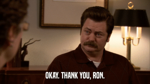 OKAY. THANK YOU, RON.  