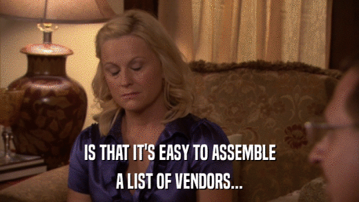IS THAT IT'S EASY TO ASSEMBLE A LIST OF VENDORS... 