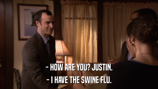 - HOW ARE YOU? JUSTIN. - I HAVE THE SWINE FLU. 
