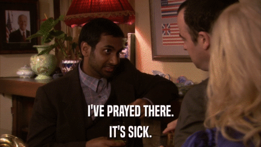 I'VE PRAYED THERE. IT'S SICK. 