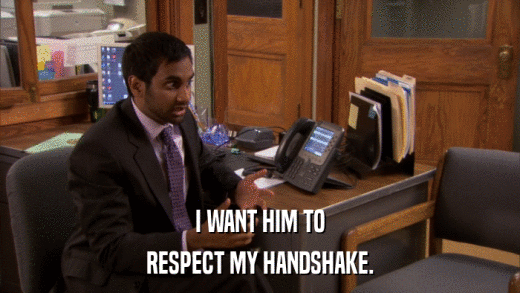 I WANT HIM TO RESPECT MY HANDSHAKE. 